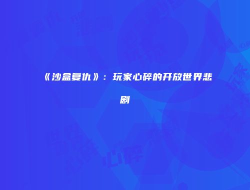 《沙盒复仇》:玩家心碎的开放世界悲剧