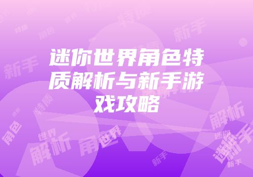 迷你世界角色特质解析与新手游戏攻略