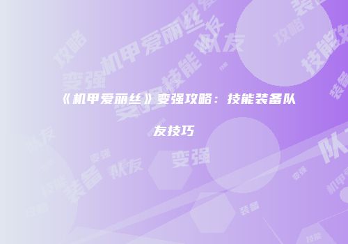 《机甲爱丽丝》变强攻略：技能装备队友技巧