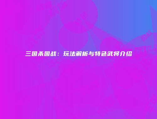 三国杀国战:玩法解析与特色武将介绍