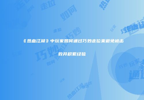《热血江湖》中玩家如何通过巧妙走位来避免被击败并积累经验