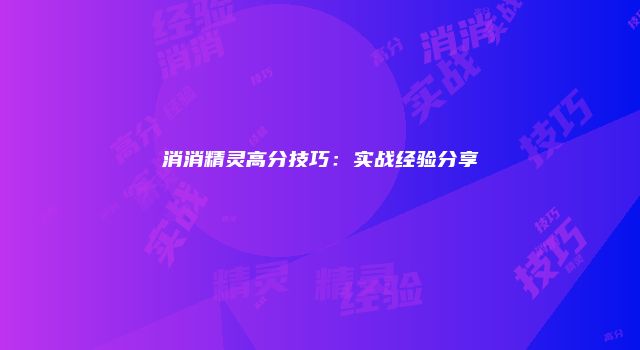 消消精灵高分技巧：实战经验分享