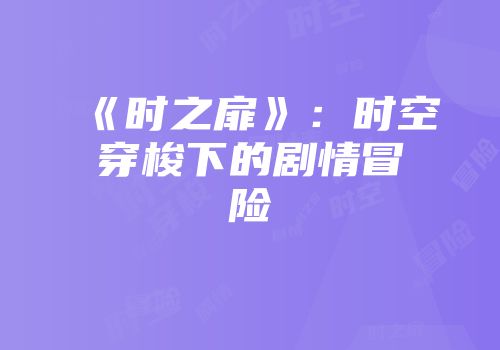 《时之扉》:时空穿梭下的剧情冒险