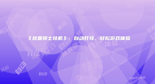 《放置骑士挂机》：自动打怪，轻松游戏体验