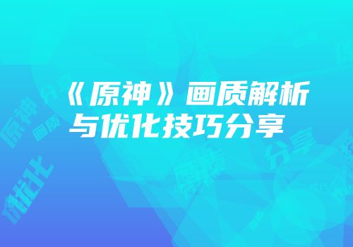 《原神》画质解析与优化技巧分享