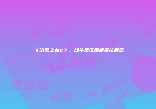 《暗黑之血2》：战斗系统藏潘多拉魔盒