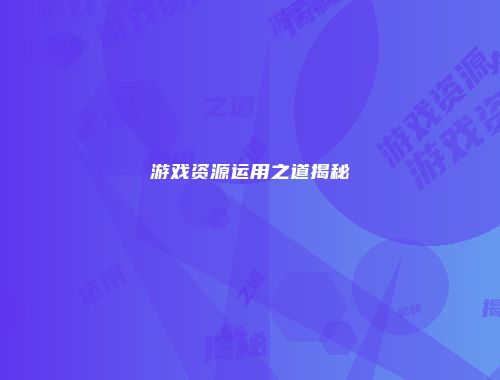 游戏资源运用之道揭秘