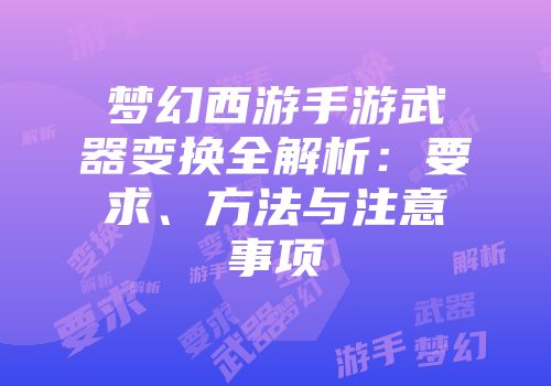 梦幻西游手游武器变换全解析:要求、方法与注意事项