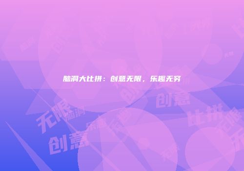 脑洞大比拼：创意无限，乐趣无穷
