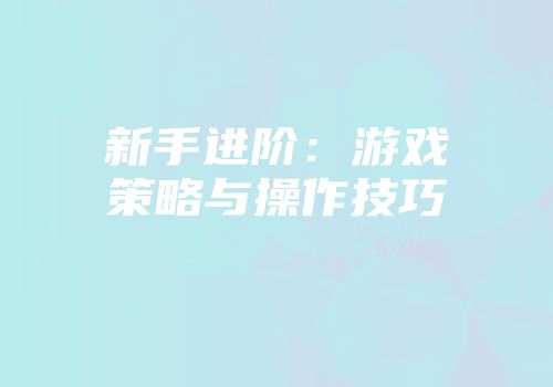 新手进阶：游戏策略与操作技巧