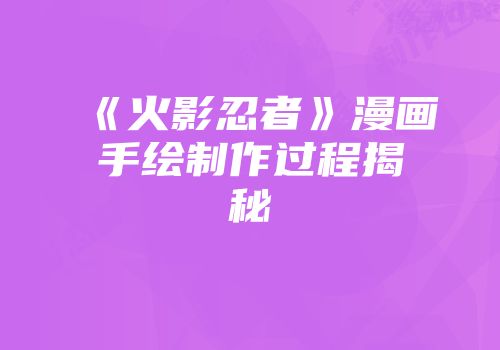 《火影忍者》漫画手绘制作过程揭秘