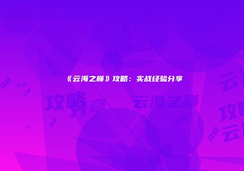 《云海之巅》攻略:实战经验分享