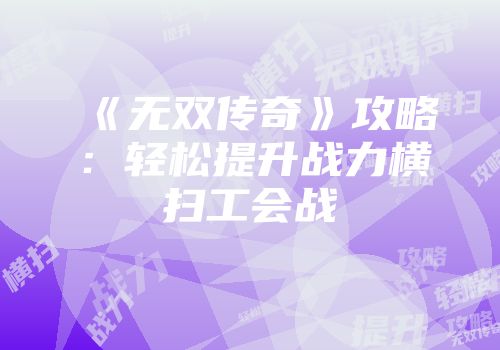 《无双传奇》攻略：轻松提升战力横扫工会战