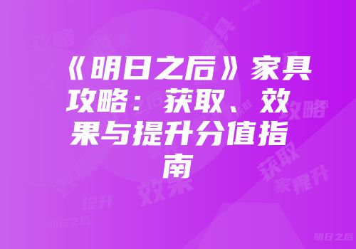 《明日之后》家具攻略:获取、效果与提升分值指南