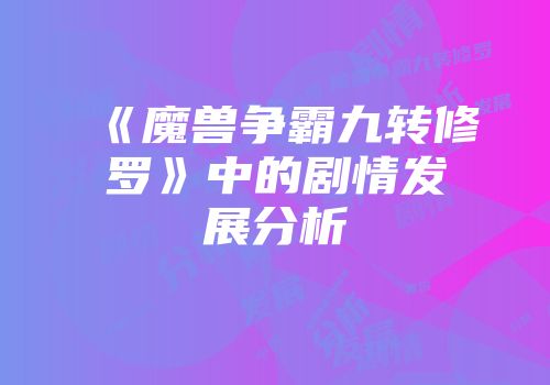 《魔兽争霸九转修罗》中的剧情发展分析