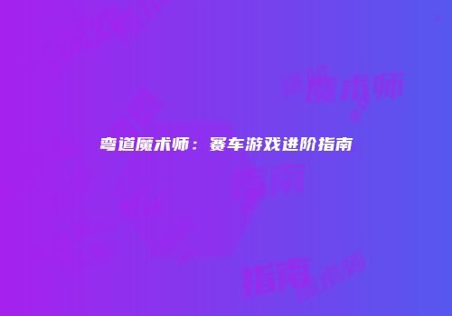 弯道魔术师：赛车游戏进阶指南