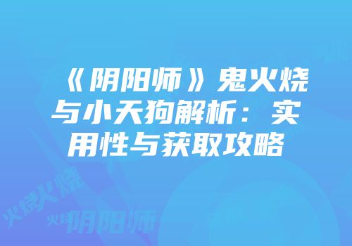 《阴阳师》鬼火烧与小天狗解析:实用性与获取攻略