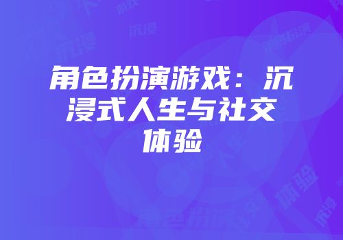 角色扮演游戏:沉浸式人生与社交体验