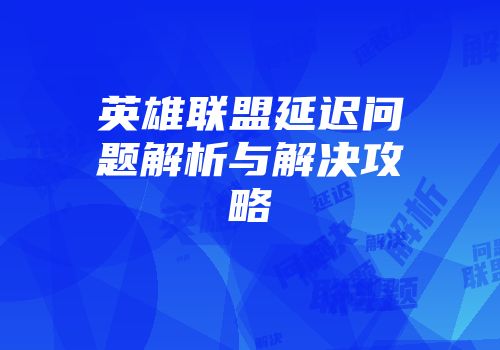 英雄联盟延迟问题解析与解决攻略