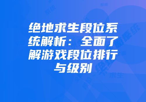 绝地求生段位系统解析：全面了解游戏段位排行与级别