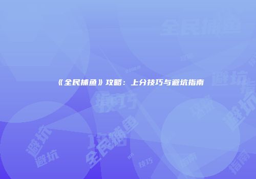 《全民捕鱼》攻略：上分技巧与避坑指南