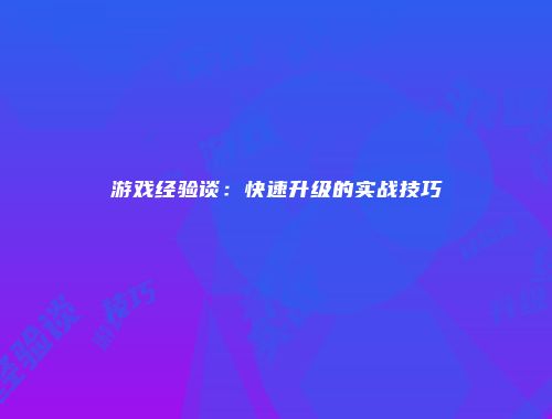 游戏经验谈：快速升级的实战技巧