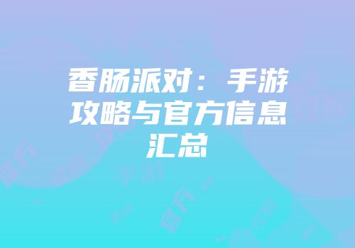 香肠派对:手游攻略与官方信息汇总