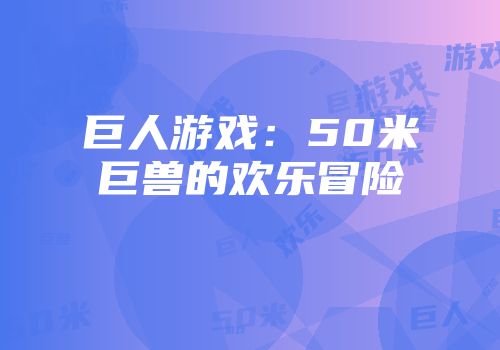 巨人游戏：50米巨兽的欢乐冒险
