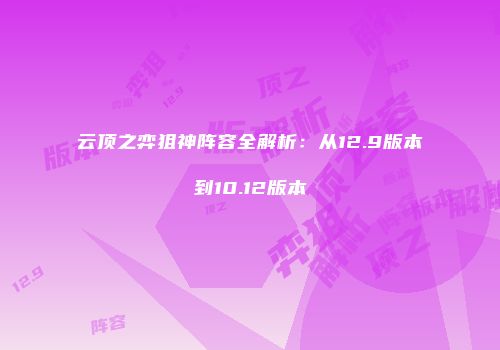 云顶之弈狙神阵容全解析:从12.9版本到10.12版本