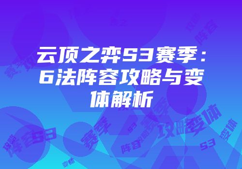 云顶之弈S3赛季:6法阵容攻略与变体解析