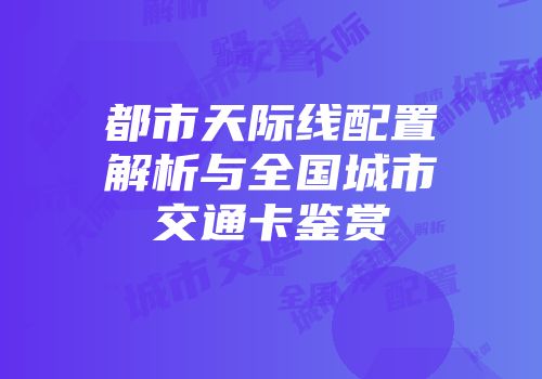 都市天际线配置解析与全国城市交通卡鉴赏