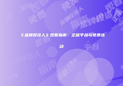 《金牌投资人》观看指南：正版平台与免费活动