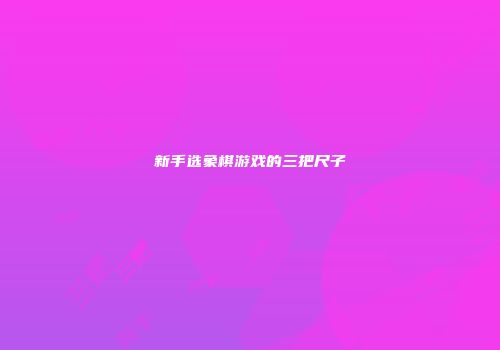 新手选象棋游戏的三把尺子