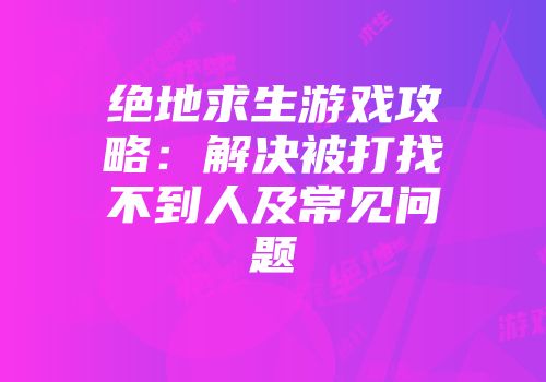 绝地求生游戏攻略:解决被打找不到人及常见问题