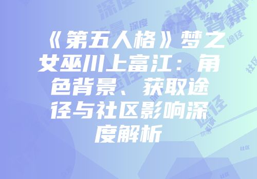 《第五人格》梦之女巫川上富江:角色背景、获取途径与社区影响深度解析