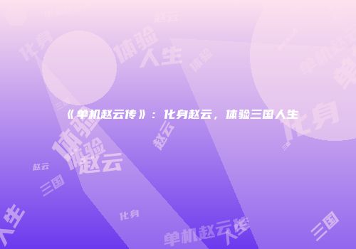 《单机赵云传》：化身赵云，体验三国人生