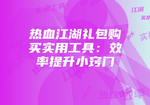 热血江湖礼包购买实用工具：效率提升小窍门