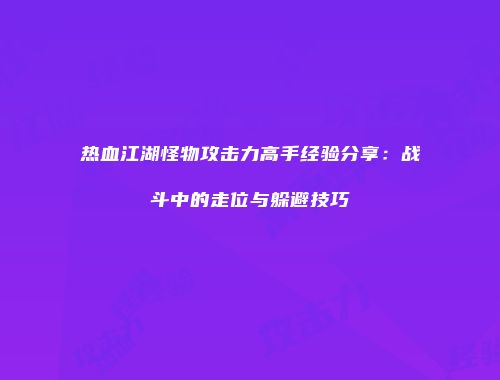 热血江湖怪物攻击力高手经验分享:战斗中的走位与躲避技巧