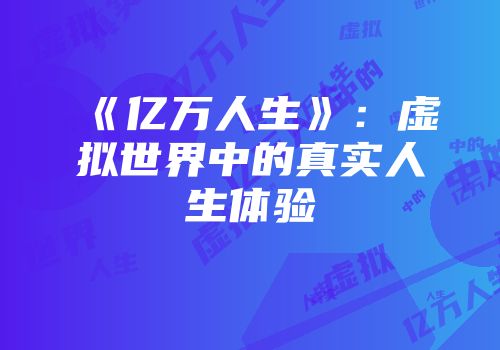 《亿万人生》：虚拟世界中的真实人生体验