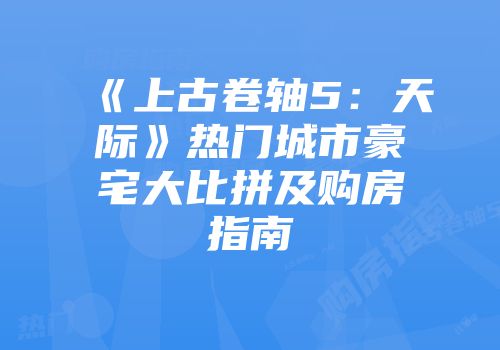 《上古卷轴5：天际》热门城市豪宅大比拼及购房指南