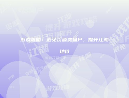 游戏攻略：避免资源贫困户，提升江湖地位