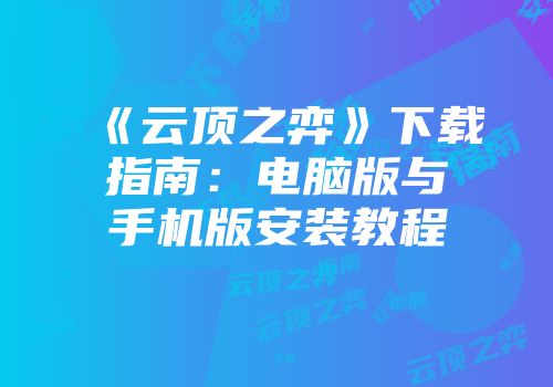 《云顶之弈》下载指南:电脑版与手机版安装教程