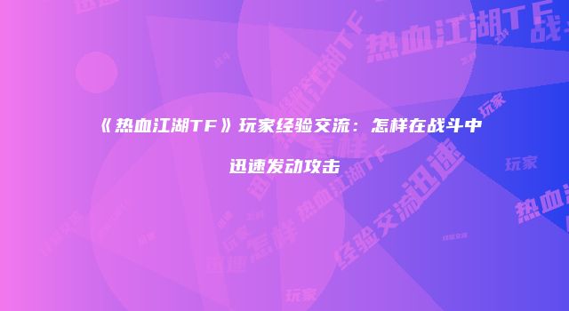 《热血江湖TF》玩家经验交流：怎样在战斗中迅速发动攻击