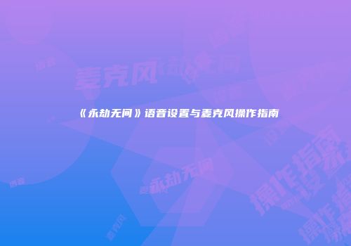 《永劫无间》语音设置与麦克风操作指南