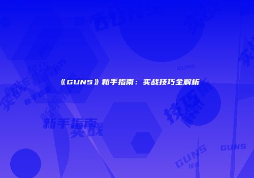 《GUNS》新手指南：实战技巧全解析