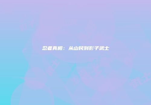 忍者真相：从山民到影子武士