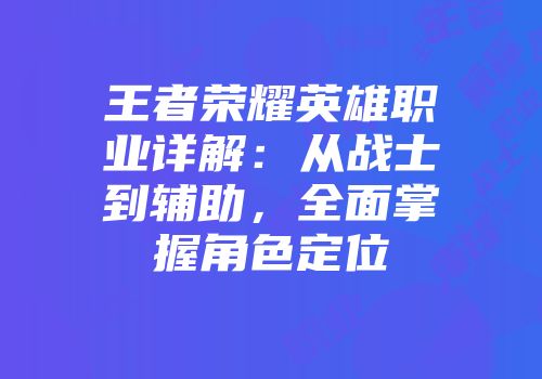 王者荣耀英雄职业详解：从战士到辅助，全面掌握角色定位