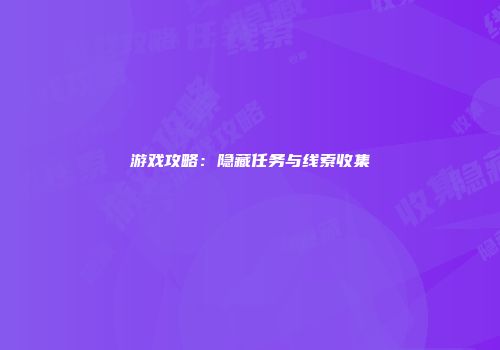 游戏攻略：隐藏任务与线索收集