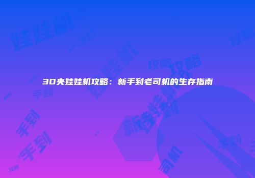 3D夹娃娃机攻略：新手到老司机的生存指南