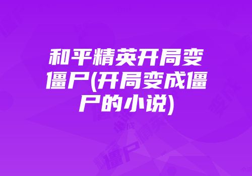 和平精英开局变僵尸(开局变成僵尸的小说)
